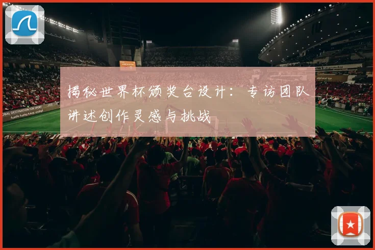 揭秘世界杯颁奖台设计:专访团队讲述创作灵感与挑战