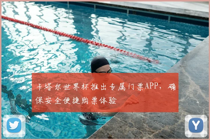 卡塔尔世界杯推出专属门票APP，确保安全便捷购票体验