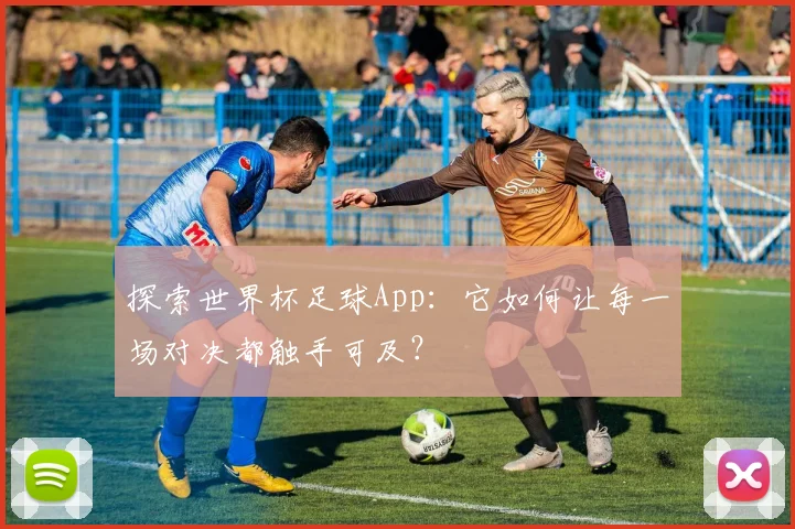 探索世界杯足球App：它如何让每一场对决都触手可及？