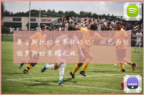 奥古斯托的世界杯记忆：从巴西到俄罗斯的荣耀之旅