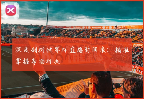深度剖析世界杯直播时间表:精准掌握每场对决
