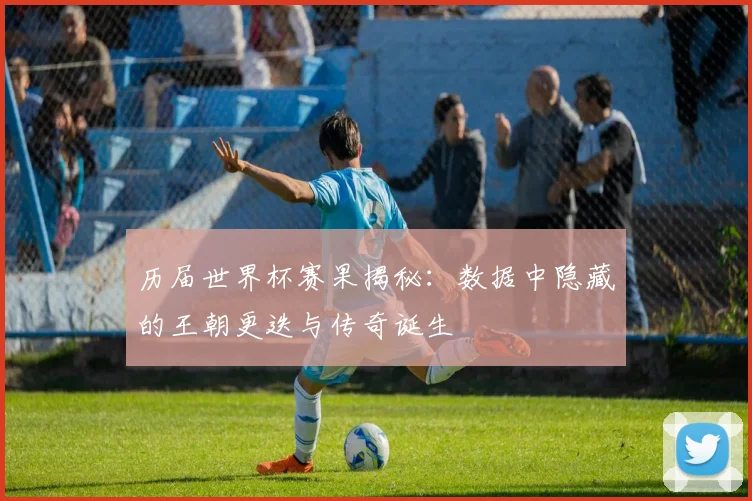 历届世界杯赛果揭秘：数据中隐藏的王朝更迭与传奇诞生