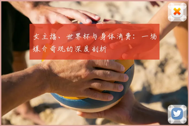 女主播、世界杯与身体消费：一场媒介奇观的深度剖析