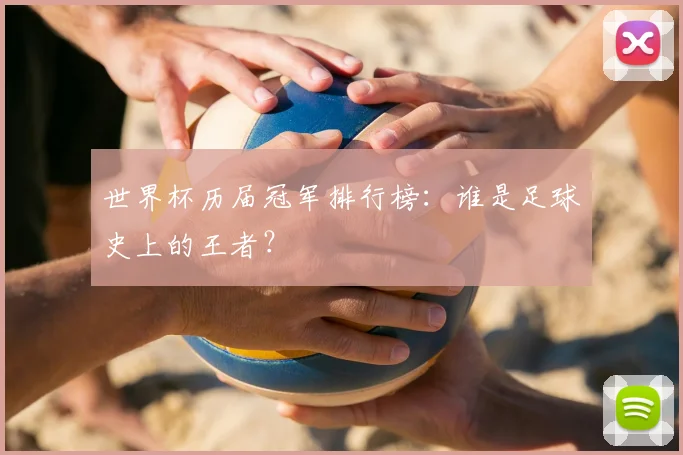 世界杯历届冠军排行榜：谁是足球史上的王者？