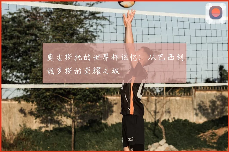 奥古斯托的世界杯记忆：从巴西到俄罗斯的荣耀之旅