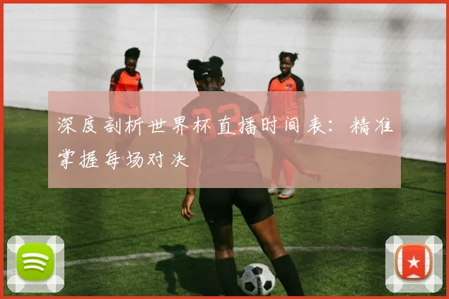 深度剖析世界杯直播时间表：精准掌握每场对决