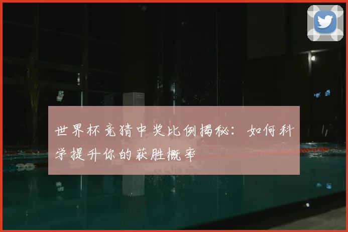 世界杯竞猜中奖比例揭秘：如何科学提升你的获胜概率