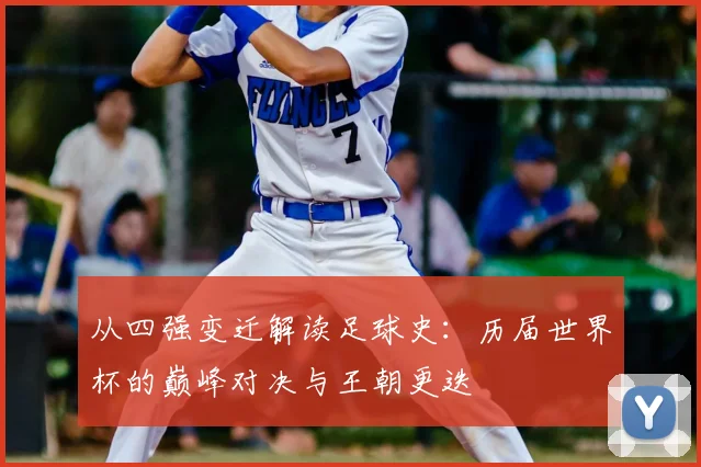 从四强变迁解读足球史：历届世界杯的巅峰对决与王朝更迭