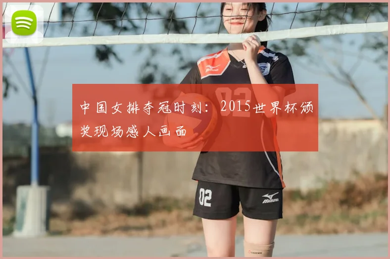 中国女排夺冠时刻:2015世界杯颁奖现场感人画面