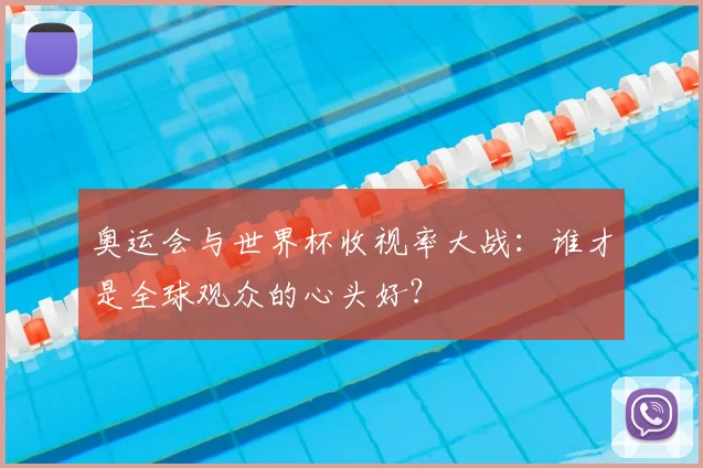 奥运会与世界杯收视率大战:谁才是全球观众的心头好?