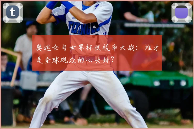 奥运会与世界杯收视率大战：谁才是全球观众的心头好？