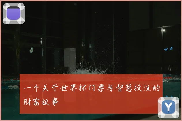 一个关于世界杯门票与智慧投注的财富故事