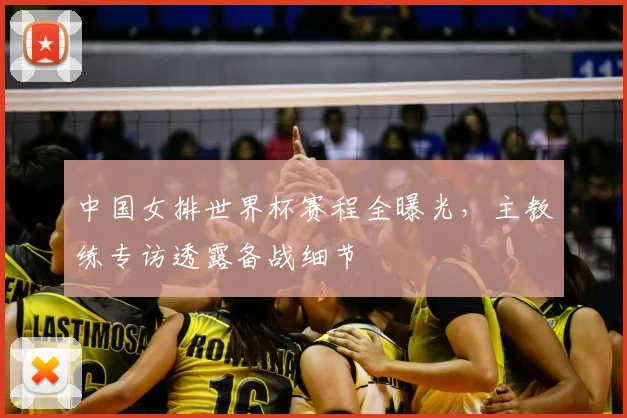 中国女排世界杯赛程全曝光,主教练专访透露备战细节