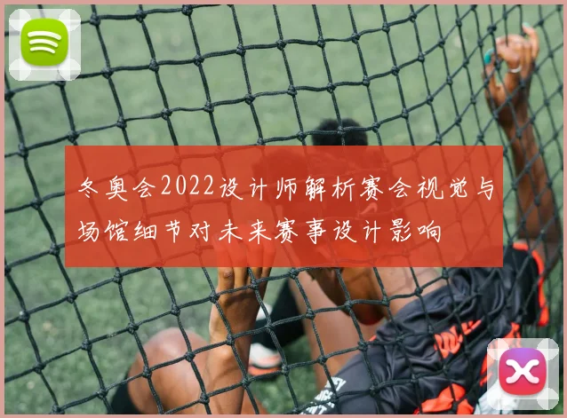 冬奥会2022设计师解析赛会视觉与场馆细节对未来赛事设计影响