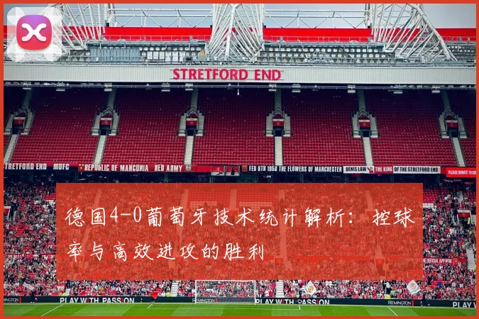 德国4-0葡萄牙技术统计解析:控球率与高效进攻的胜利