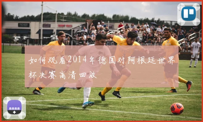 如何观看2014年德国对阿根廷世界杯决赛高清回放