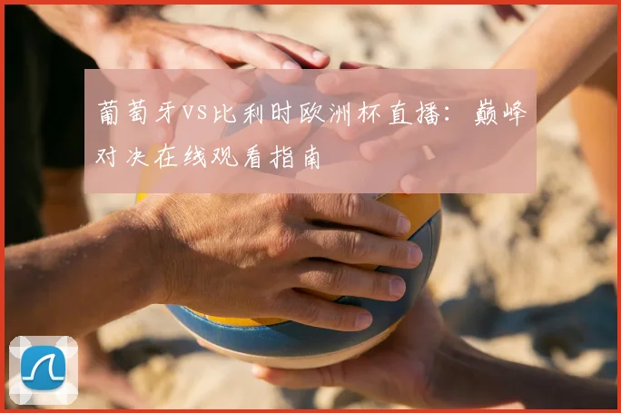 葡萄牙vs比利时欧洲杯直播:巅峰对决在线观看指南