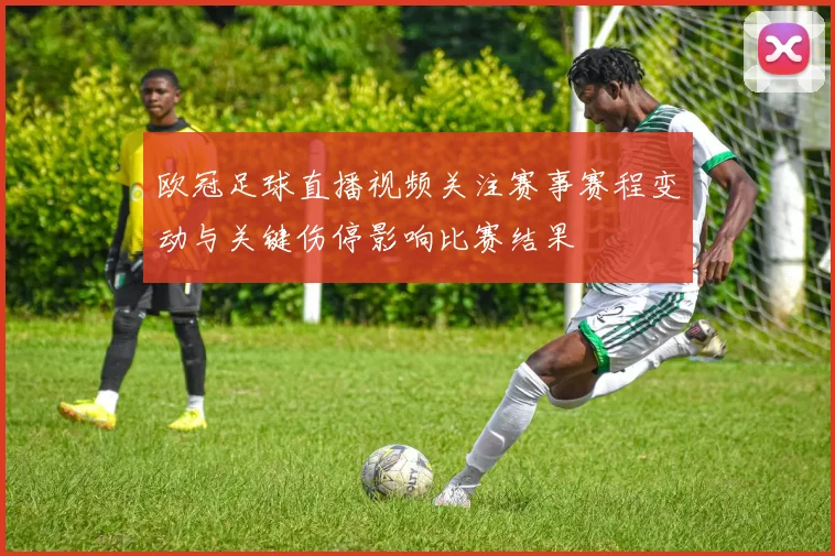 欧冠足球直播视频关注赛事赛程变动与关键伤停影响比赛结果