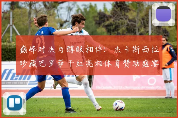 巅峰对决与醇酿相伴:杰卡斯西拉珍藏巴罗萨干红亮相体育赞助盛宴