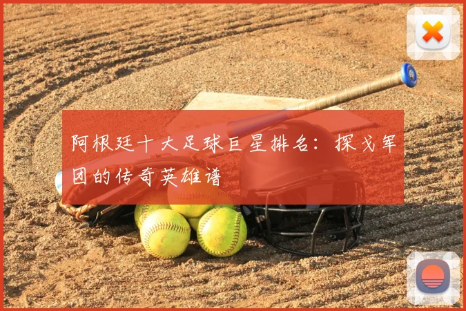 阿根廷十大足球巨星排名:探戈军团的传奇英雄谱