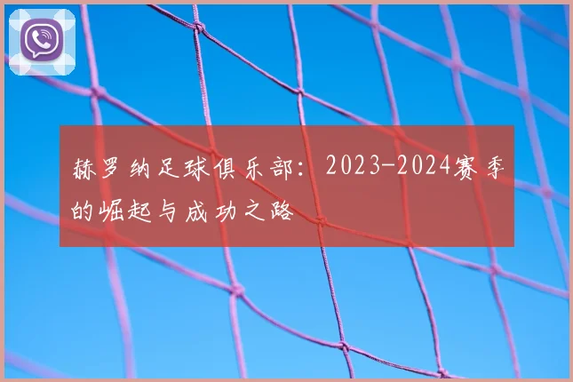 赫罗纳足球俱乐部：2023-2024赛季的崛起与成功之路