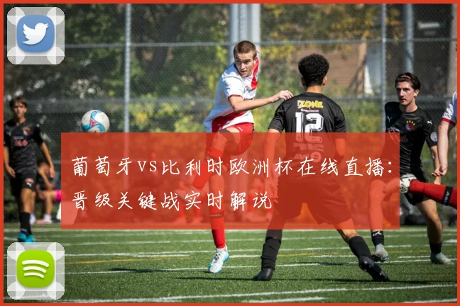 葡萄牙vs比利时欧洲杯在线直播:晋级关键战实时解说