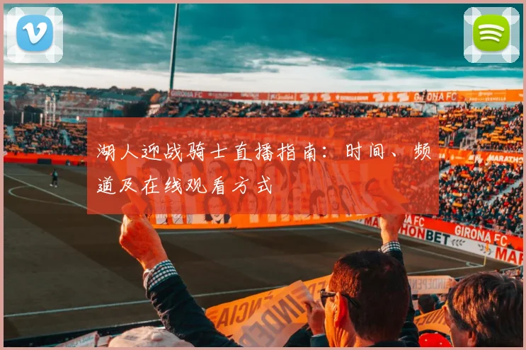 湖人迎战骑士直播指南：时间、频道及在线观看方式