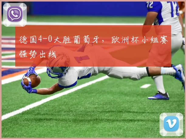 德国4-0大胜葡萄牙,欧洲杯小组赛强势出线