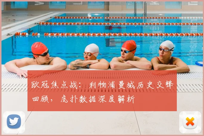 欧冠焦点战:利物浦曼城历史交锋回顾,虎扑数据深度解析