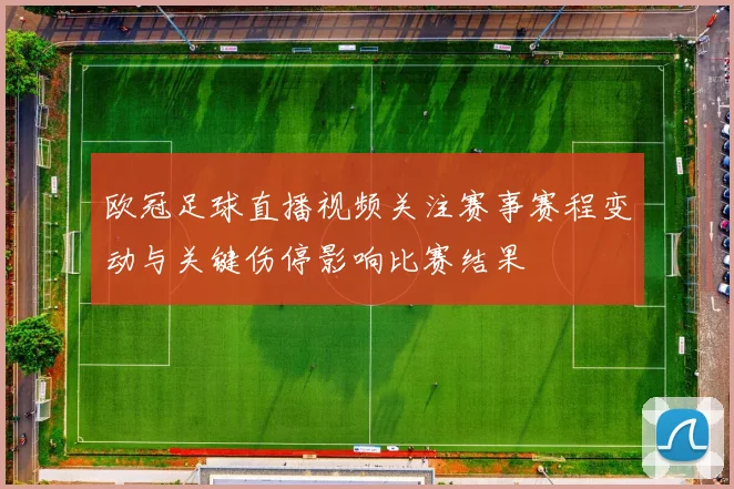 欧冠足球直播视频关注赛事赛程变动与关键伤停影响比赛结果