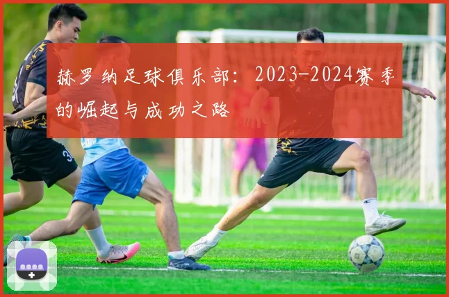 赫罗纳足球俱乐部：2023-2024赛季的崛起与成功之路